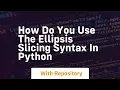 How do you use the ellipsis slicing syntax in Python