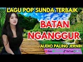 Lagu POP SUNDA TERBAIK - BATAN NGANGGUR DENGAN GAYA BARU DAN PASTI AUDIO PALING JERNIH 