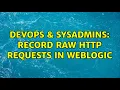 DevOps SysAdmins Record raw http requests in weblogic