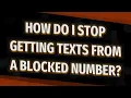 How do I stop getting texts from a blocked number