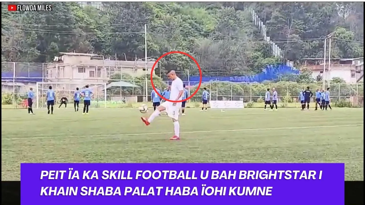 Peit ïa Ka Skill Football U Bah Brightstar i Khain Shaba Palat Haba Ïohi Kumne