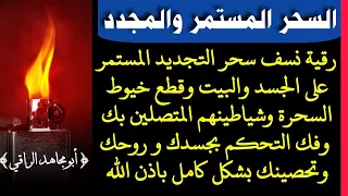 رقية نسف سحر التجديد المستمر على الجسد والبيت وقطع خيوط السحرة وشياطينهم المتصلين بك وفك التحكم بك 