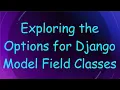 Exploring the Options for Django Model Field Classes