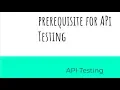 Prerequisite for API testing
