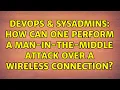 DevOps SysAdmins How can one perform a man-in-the-middle attack over a wireless connection