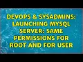 DevOps SysAdmins Launching mysql server same permissions for root and for user 4 Solutions