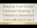 Keeping Your Docker Container Running A Solution to Immediate Exits with Exit Code 0