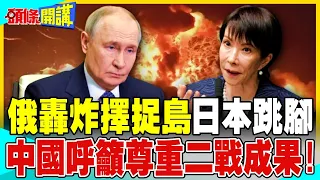 俄在擇捉島轟炸日本跳腳! | 中國呼籲日本尊重世界反法西斯戰爭勝利成果!【頭條開講】完整版 @中天電視CtiTv