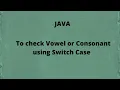 To check Vowel or Consonant using Switch Case
