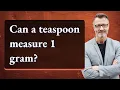 Can a teaspoon measure 1 gram