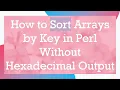 How to Sort Arrays by Key in Perl Without Hexadecimal Output