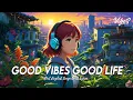 Download Lagu Good Vibes Good Life 🍀 Tiktok Viral Songs 2024 | Latest English Songs With Lyrics