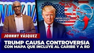 Johnny Vásquez: Trump causa controversia con mapa que incluye al Caribe y a RD | El Garrote