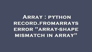 Array python record fromarrays error array-shape mismatch in array
