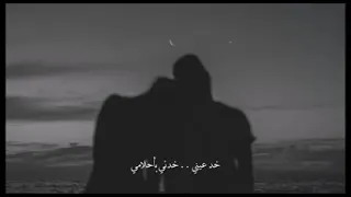 خد عيني خدني بأحلامي بالعمر البقاي في ايامي دندنها