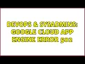 DevOps SysAdmins Google Cloud App engine error 502