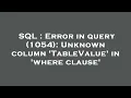 SQL Error in query 1054 Unknown column TableValue in where clause