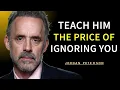 Teach Him the Price of IGNORING You | Jordan Peterson