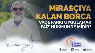 MİRASÇIYA KALAN BORCA VADE FARKI UYGULAMAK FAİZ HÜKMÜNDE MİDİR?
