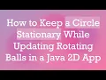 How to Keep a Circle Stationary While Updating Rotating Balls in a Java 2D App