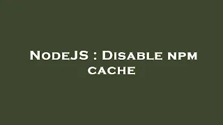 NodeJS Disable npm cache