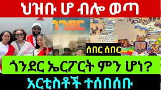 በጎንደር የተፈጠረው ያልተጠበቀው ክስተት ህዝቡ ሆ ብሎ ወጣ አርቲስቶች በአንድነት ተሰበሰቡ ጥብቅ መረጃ 