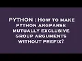 PYTHON How to make python argparse mutually exclusive group arguments without prefix