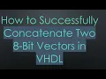 How to Successfully Concatenate Two 8-Bit Vectors in VHDL