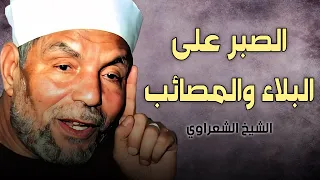 الصبر على البلاء والمصائب كلام جميل يريح القلوب للشيخ الشعراوي 