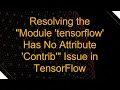 Resolving the Module tensorflow Has No Attribute Contrib Issue in TensorFlow