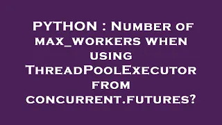 PYTHON Number of max - workers when using ThreadPoolExecutor from concurrent futures