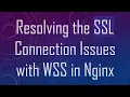 Resolving the SSL Connection Issues with WSS in Nginx