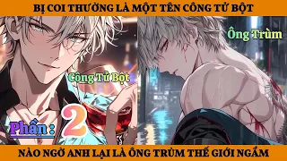 Phần 2 | Bị Coi Thường Là Một Tên Công Tử Bột - Nào Ngờ Anh Lại Là Ông Trùm Thế Giới Ngầm
