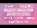 Resolving EasyOCR Segmentation Fault Core Dumped Issues in Your Python Environment