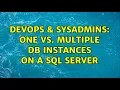 DevOps SysAdmins One vs multiple DB instances on a SQL server 3 Solutions