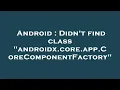 Android Didn t find class androidx core app CoreComponentFactory