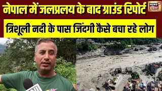 Nepal में जलप्रलय के बाद Ground Report! Trishuli River के पास जिंदगी कैसे बचा रहे लोग?