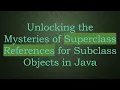 Unlocking the Mysteries of Superclass References for Subclass Objects in Java