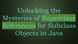 Unlocking the Mysteries of Superclass References for Subclass Objects in Java