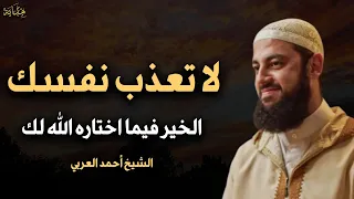 لا تتعب نفسك الخير فيما اختاره الله لك كلام يبرد القلب الشيخ أحمد العربي 