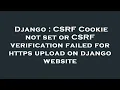 Django CSRF Cookie not set or CSRF verification failed for https upload on django website