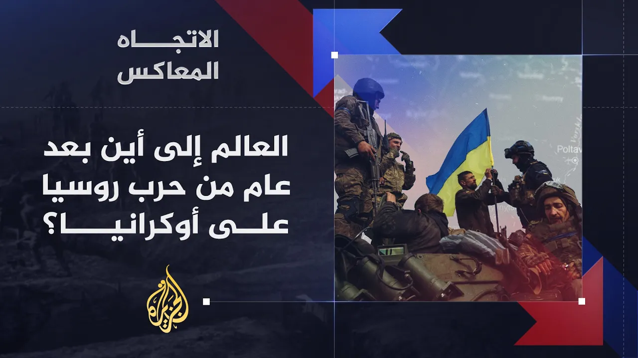 الاتجاه المعاكس - العالم إلى أين بعد عام على حرب روسيا على أوكرانيا؟