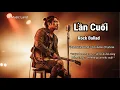 Download Lagu Lần Cuối - Được Hôn Em Ấm Nồng | Rock Ballad Buồn Tan Vỡ | Lyric Video