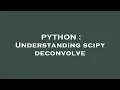 PYTHON Understanding scipy deconvolve