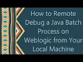 How to Remote Debug a Java Batch Process on Weblogic from Your Local Machine