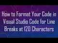 How to Format Your Code in Visual Studio Code for Line Breaks at 120 Characters