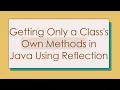 Getting Only a Class s Own Methods in Java Using Reflection