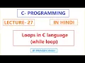 C Programming Lecture 27 Loops and types of loop while loop in Hindi
