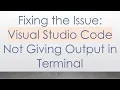 Fixing the Issue Visual Studio Code Not Giving Output in Terminal