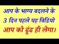 Download Lagu आप के भाग्य बदलने के 3 दिन पहले यह विडियो आप को ढूंढ ही लेगा।